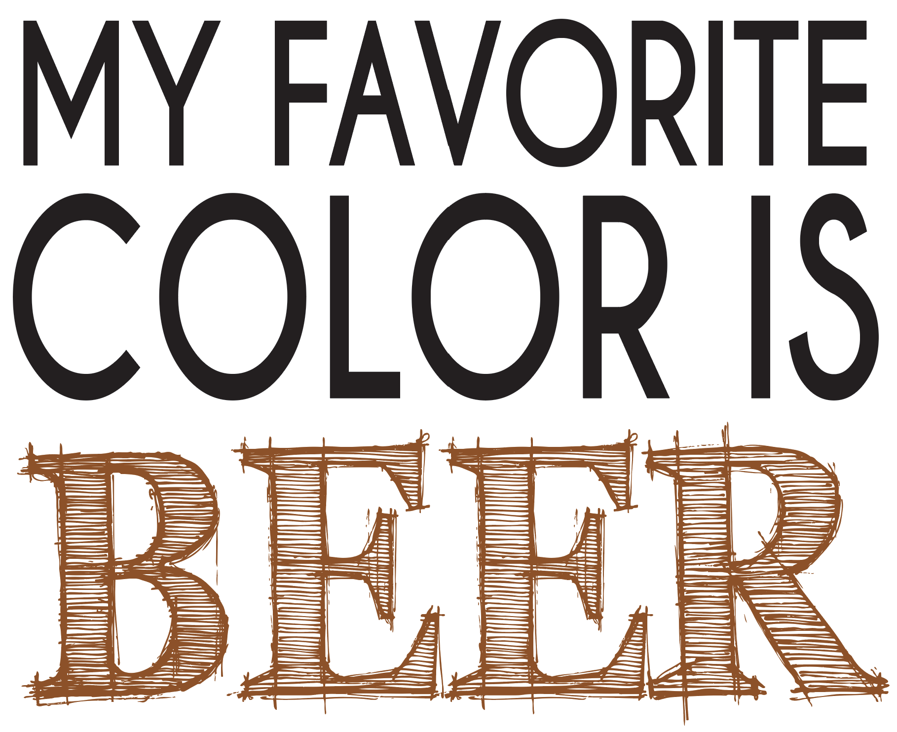 T-shirt design with black and brown text My Favorite Color is Beer